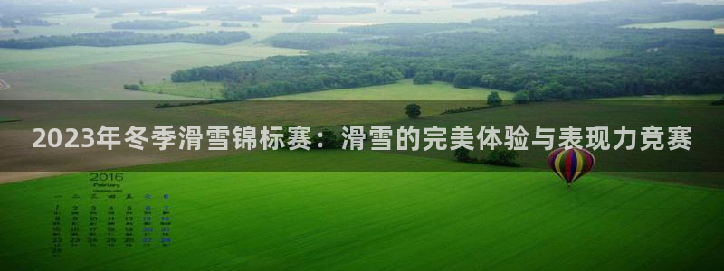 中欧体育网页版：2023年冬季滑雪锦标赛：滑雪的完美体验与表现力竞赛