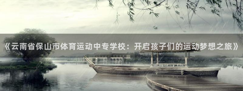 中欧体育在线：《云南省保山市体育运动中专学校：开启孩子们的运动梦想之旅》